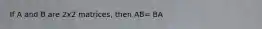 If A and B are 2x2 matrices, then AB= BA