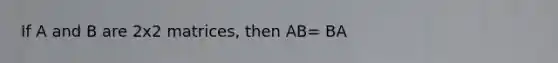 If A and B are 2x2 matrices, then AB= BA