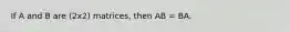 If A and B are (2x2) matrices, then AB = BA.