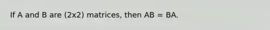 If A and B are (2x2) matrices, then AB = BA.