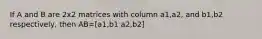 If A and B are 2x2 matrices with column a1,a2, and b1,b2 respectively, then AB=[a1,b1 a2,b2]