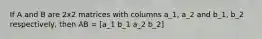 If A and B are 2x2 matrices with columns a_1, a_2 and b_1, b_2 respectively, then AB = [a_1 b_1 a_2 b_2]