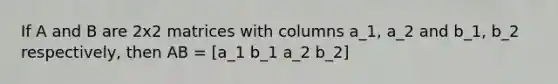 If A and B are 2x2 matrices with columns a_1, a_2 and b_1, b_2 respectively, then AB = [a_1 b_1 a_2 b_2]