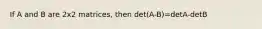 If A and B are 2x2 matrices, then det(A-B)=detA-detB