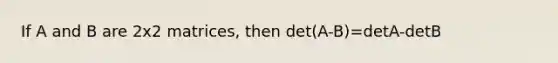 If A and B are 2x2 matrices, then det(A-B)=detA-detB