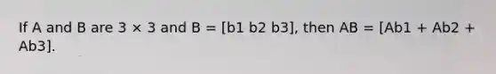 If A and B are 3 × 3 and B = [b1 b2 b3], then AB = [Ab1 + Ab2 + Ab3].