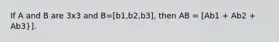 If A and B are 3x3 and B=[b1,b2,b3], then AB = [Ab1 + Ab2 + Ab3}].