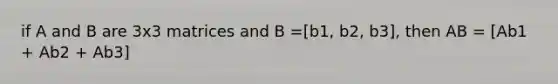 if A and B are 3x3 matrices and B =[b1, b2, b3], then AB = [Ab1 + Ab2 + Ab3]