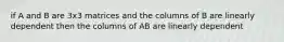 if A and B are 3x3 matrices and the columns of B are linearly dependent then the columns of AB are linearly dependent