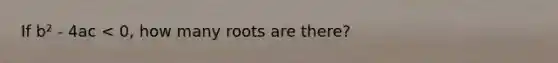 If b² - 4ac < 0, how many roots are there?