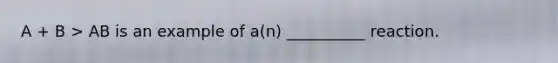 A + B > AB is an example of a(n) __________ reaction.