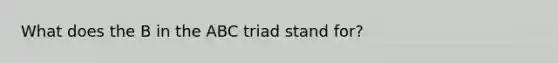 What does the B in the ABC triad stand for?