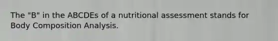 The "B" in the ABCDEs of a nutritional assessment stands for Body Composition Analysis.