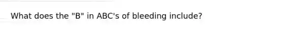 What does the "B" in ABC's of bleeding include?