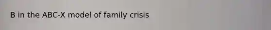 B in the ABC-X model of family crisis