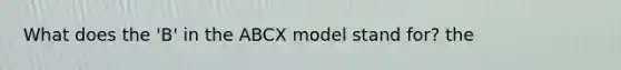 What does the 'B' in the ABCX model stand for? the