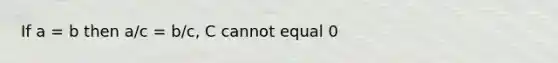 If a = b then a/c = b/c, C cannot equal 0