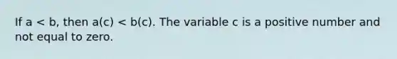 If a < b, then a(c) < b(c). The variable c is a positive number and not equal to zero.