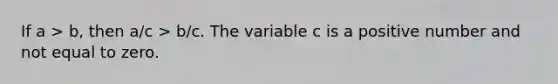 If a > b, then a/c > b/c. The variable c is a positive number and not equal to zero.