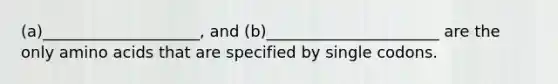 (a)____________________, and (b)______________________ are the only <a href='https://www.questionai.com/knowledge/k9gb720LCl-amino-acids' class='anchor-knowledge'>amino acids</a> that are specified by single codons.