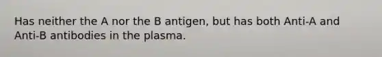 Has neither the A nor the B antigen, but has both Anti-A and Anti-B antibodies in the plasma.