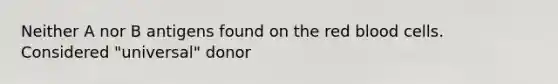 Neither A nor B antigens found on the red blood cells. Considered "universal" donor