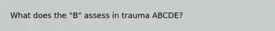 What does the "B" assess in trauma ABCDE?