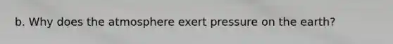 b. Why does the atmosphere exert pressure on the earth?