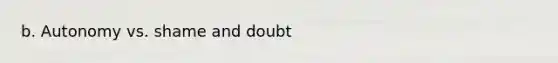 b. Autonomy vs. shame and doubt