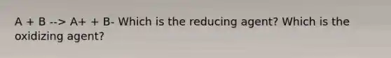 A + B --> A+ + B- Which is the reducing agent? Which is the oxidizing agent?