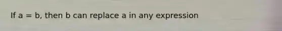 If a = b, then b can replace a in any expression