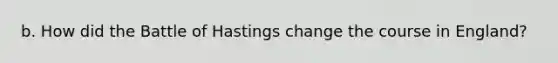 b. How did the Battle of Hastings change the course in England?