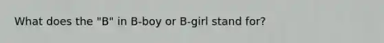 What does the "B" in B-boy or B-girl stand for?