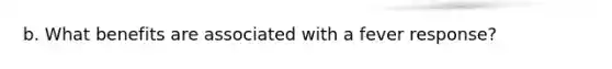 b. What benefits are associated with a fever response?