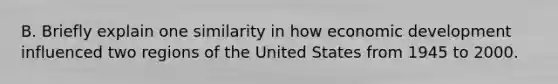 B. Briefly explain one similarity in how economic development influenced two regions of the United States from 1945 to 2000.