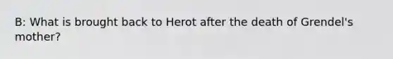 B: What is brought back to Herot after the death of Grendel's mother?