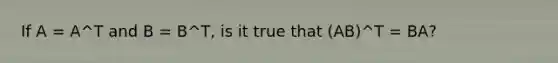 If A = A^T and B = B^T, is it true that (AB)^T = BA?