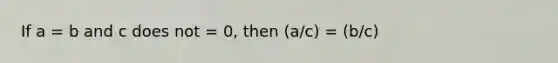 If a = b and c does not = 0, then (a/c) = (b/c)