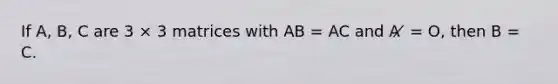 If A, B, C are 3 × 3 matrices with AB = AC and A ̸ = O, then B = C.