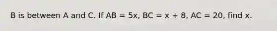 B is between A and C. If AB = 5x, BC = x + 8, AC = 20, find x.