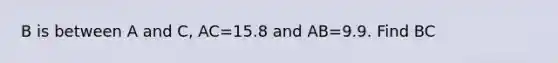 B is between A and C, AC=15.8 and AB=9.9. Find BC