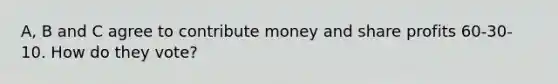 A, B and C agree to contribute money and share profits 60-30-10. How do they vote?