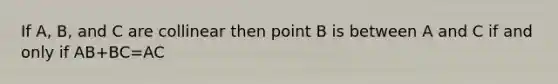 If A, B, and C are collinear then point B is between A and C if and only if AB+BC=AC