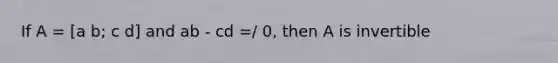 If A = [a b; c d] and ab - cd =/ 0, then A is invertible