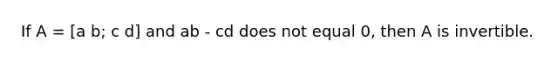 If A = [a b; c d] and ab - cd does not equal 0, then A is invertible.