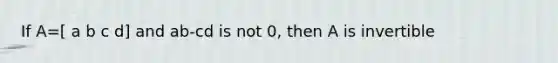 If A=[ a b c d] and ab-cd is not 0, then A is invertible