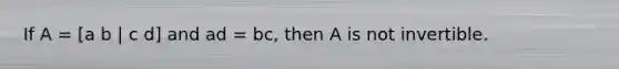 If A = [a b | c d] and ad = bc, then A is not invertible.