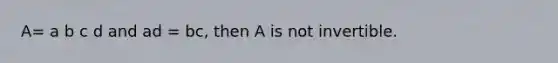 A= a b c d and ad = bc, then A is not invertible.