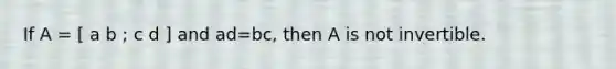 If A = [ a b ; c d ] and ad=​bc, then A is not invertible.