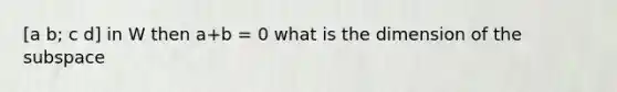 [a b; c d] in W then a+b = 0 what is the dimension of the subspace